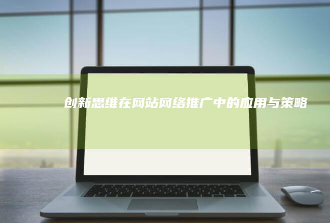 创新思维在网站网络推广中的应用与策略